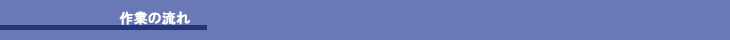 作業の流れ